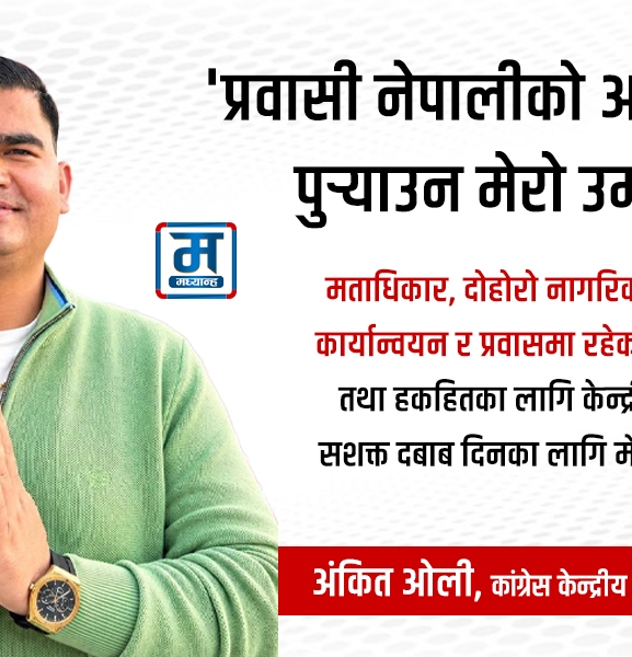 प्रवासी नेपालीको आवाज केन्द्रमा पुर्‍याउन केन्द्रीय सदस्यमा मेरो उम्मेदवारी : अंकित ओली