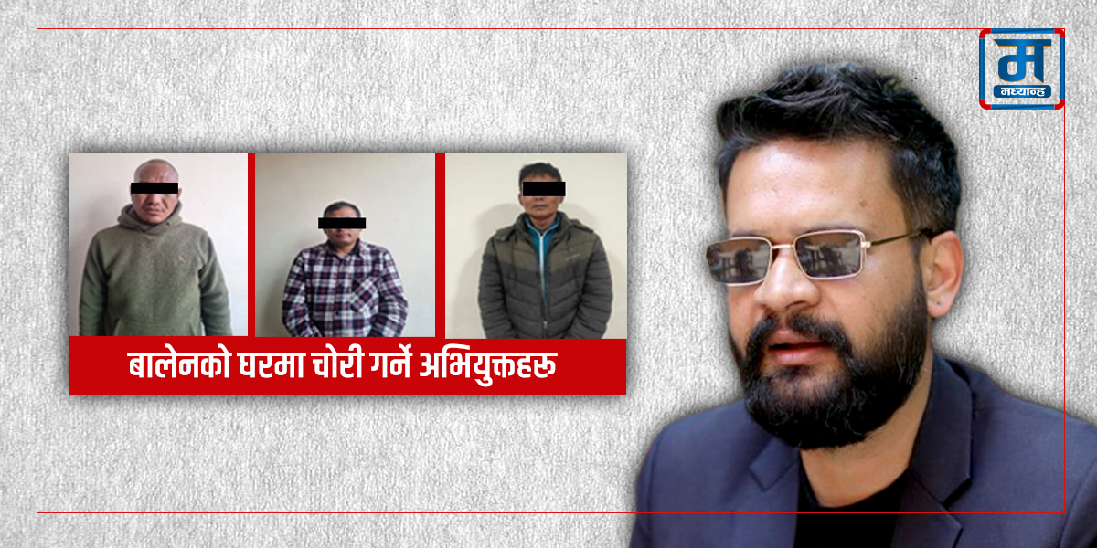 बालेनको घरमा चोरी : नख्खु कारागारबाट फरार कैदी मुख्य योजनाकार