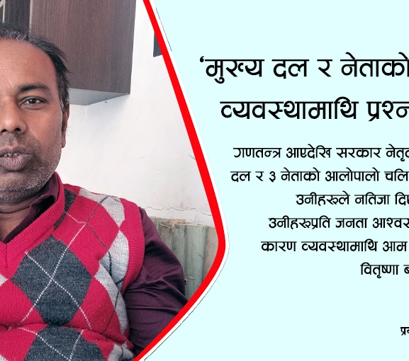 ‘मुख्य दल र नेताको कारण व्यवस्थामाथि प्रश्न उठ्यो’